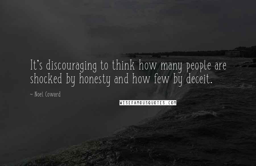 Noel Coward Quotes: It's discouraging to think how many people are shocked by honesty and how few by deceit.