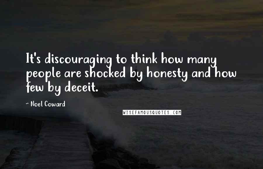 Noel Coward Quotes: It's discouraging to think how many people are shocked by honesty and how few by deceit.