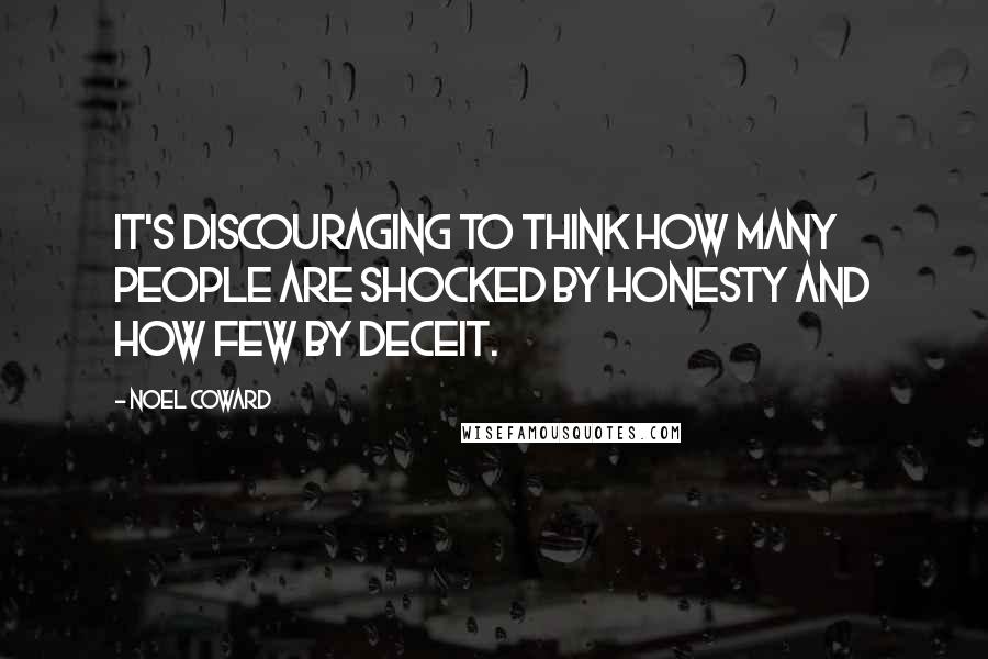 Noel Coward Quotes: It's discouraging to think how many people are shocked by honesty and how few by deceit.