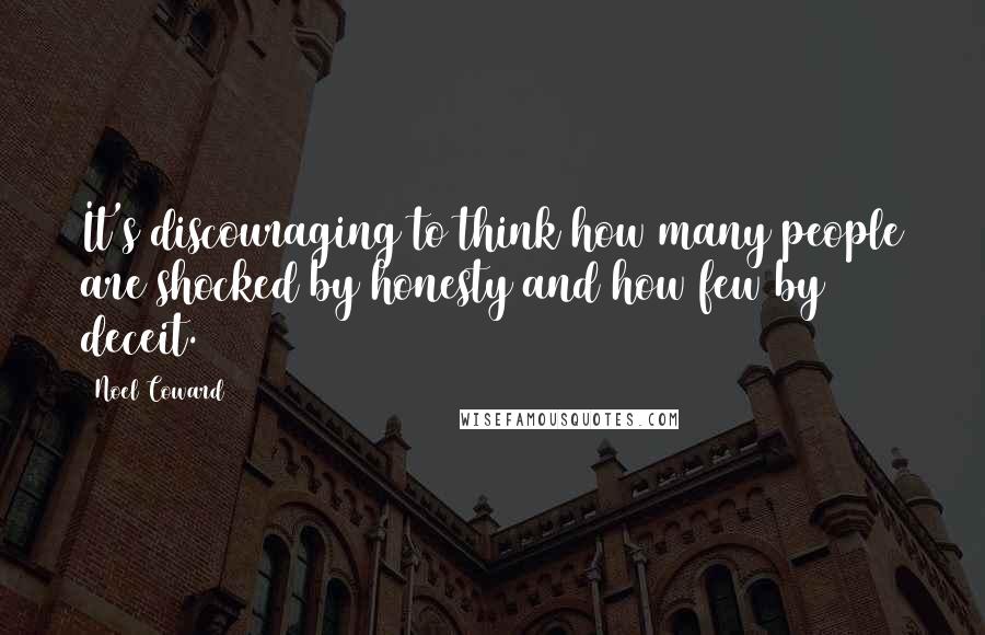 Noel Coward Quotes: It's discouraging to think how many people are shocked by honesty and how few by deceit.