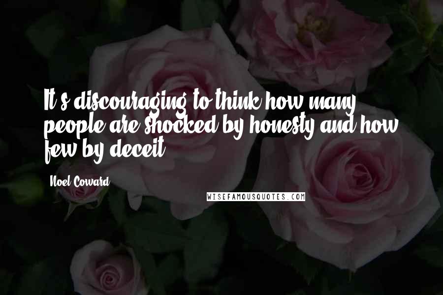 Noel Coward Quotes: It's discouraging to think how many people are shocked by honesty and how few by deceit.