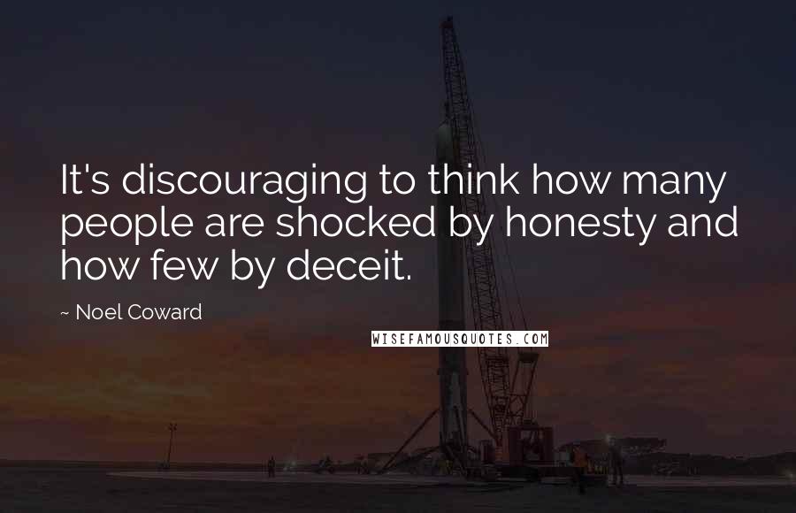 Noel Coward Quotes: It's discouraging to think how many people are shocked by honesty and how few by deceit.