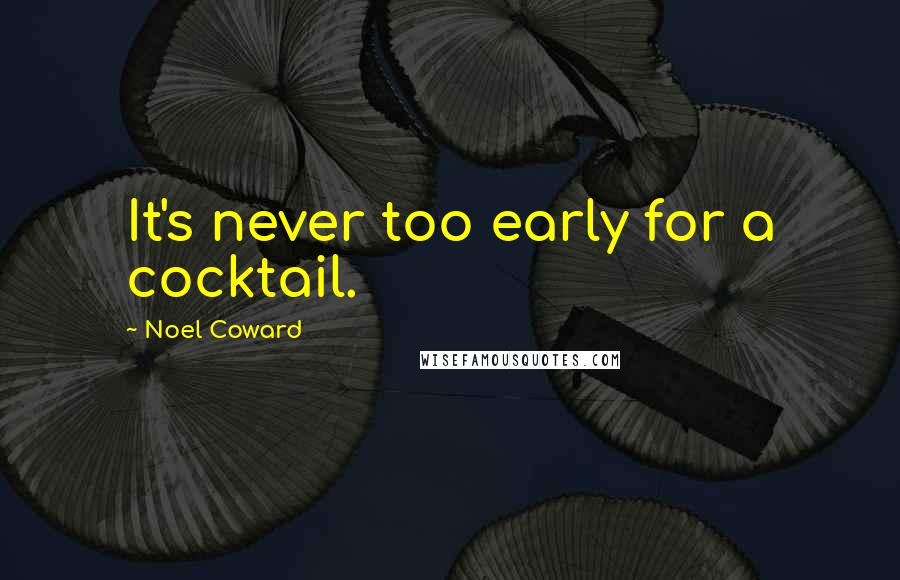 Noel Coward Quotes: It's never too early for a cocktail.