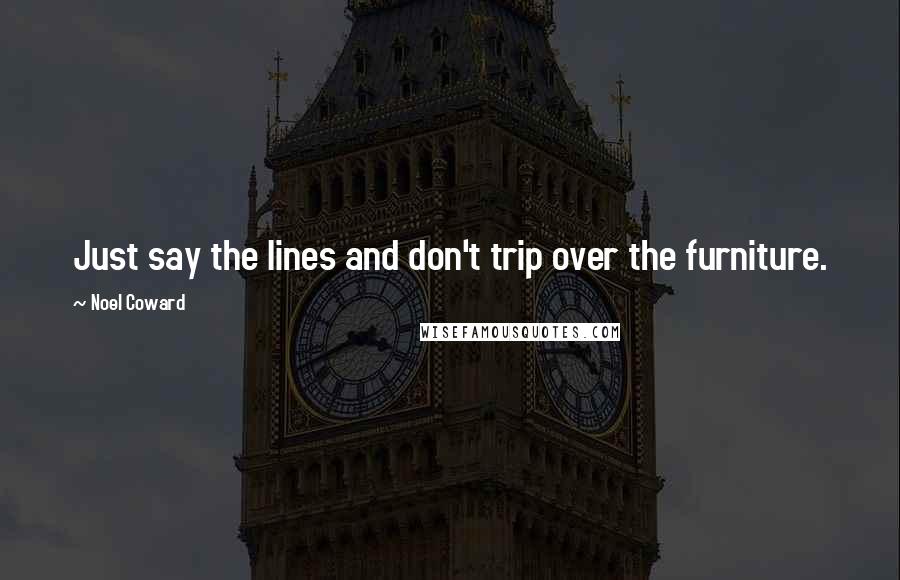 Noel Coward Quotes: Just say the lines and don't trip over the furniture.