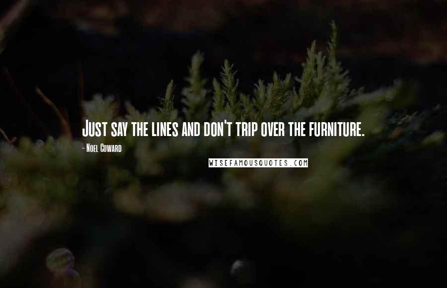 Noel Coward Quotes: Just say the lines and don't trip over the furniture.