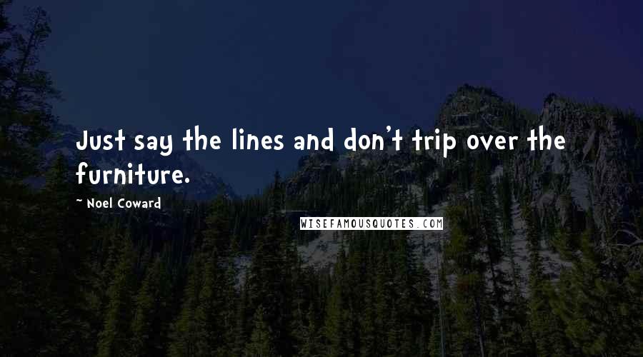 Noel Coward Quotes: Just say the lines and don't trip over the furniture.