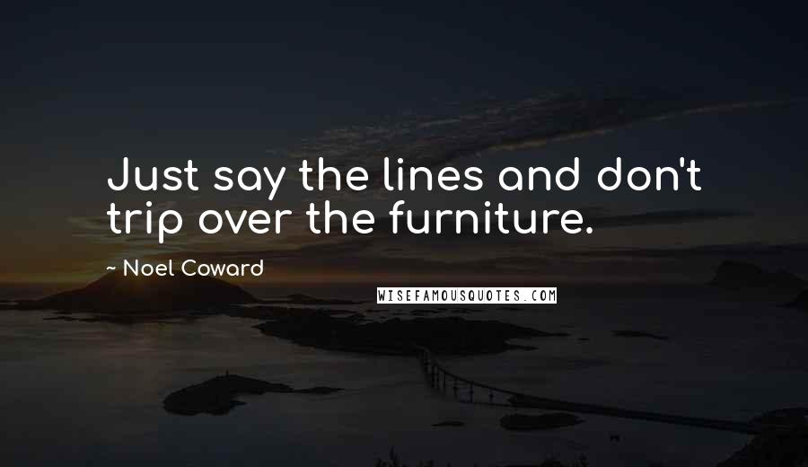 Noel Coward Quotes: Just say the lines and don't trip over the furniture.