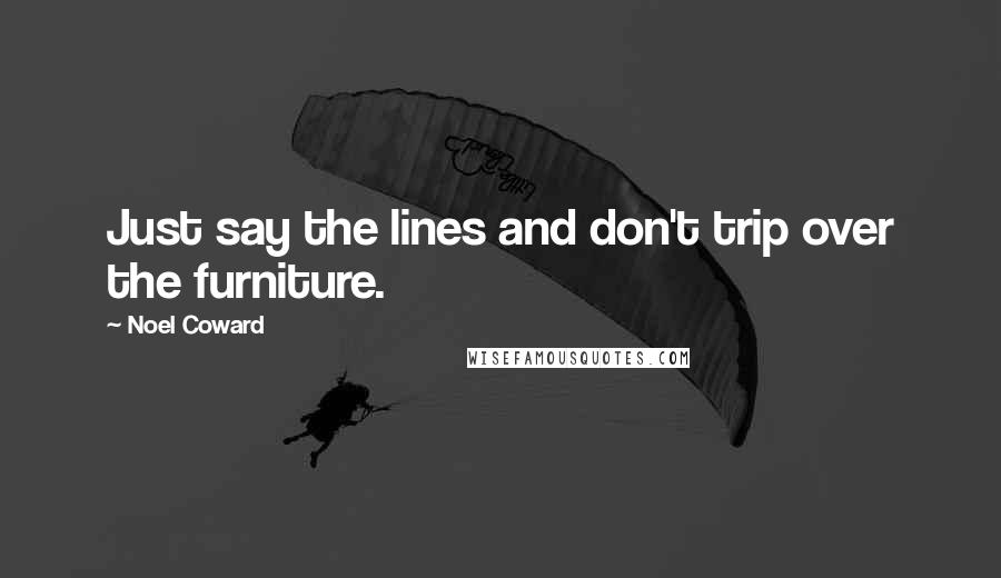 Noel Coward Quotes: Just say the lines and don't trip over the furniture.