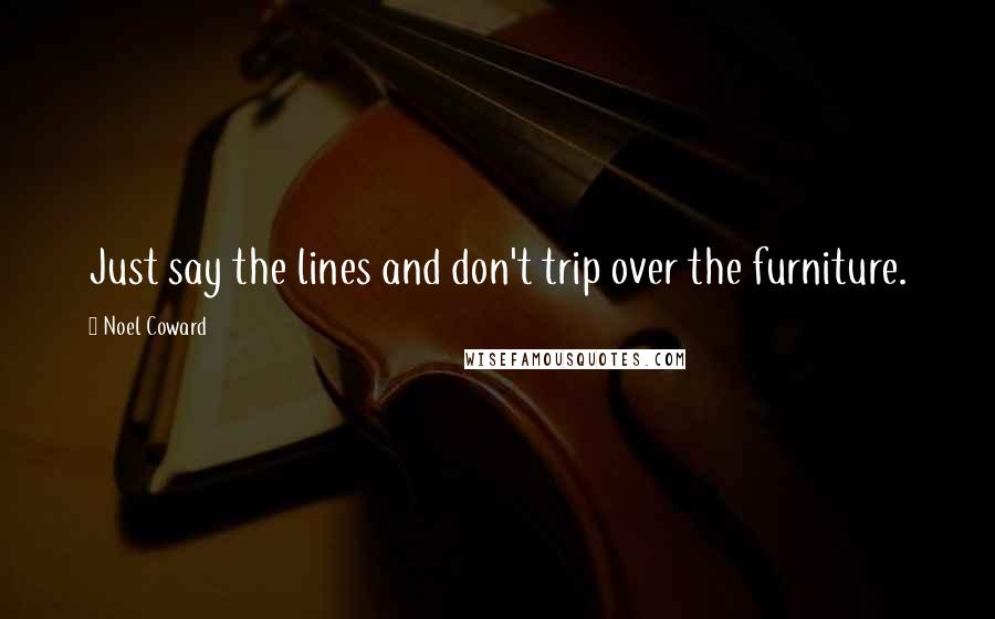 Noel Coward Quotes: Just say the lines and don't trip over the furniture.