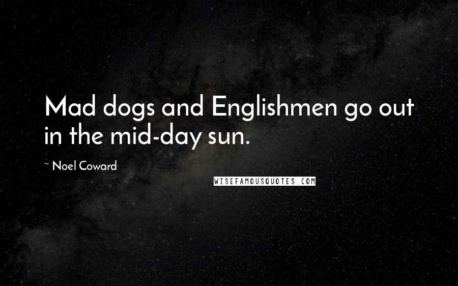 Noel Coward Quotes: Mad dogs and Englishmen go out in the mid-day sun.