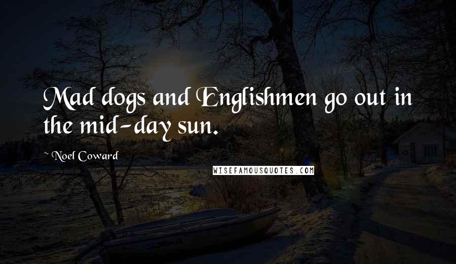 Noel Coward Quotes: Mad dogs and Englishmen go out in the mid-day sun.