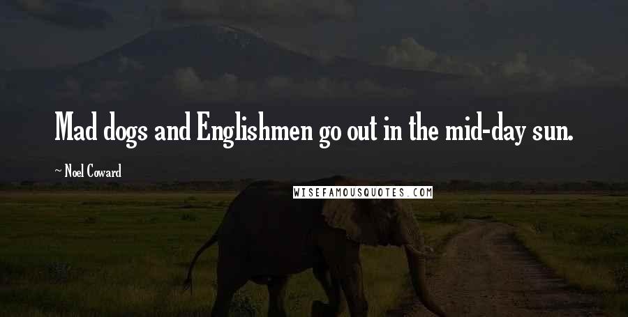 Noel Coward Quotes: Mad dogs and Englishmen go out in the mid-day sun.