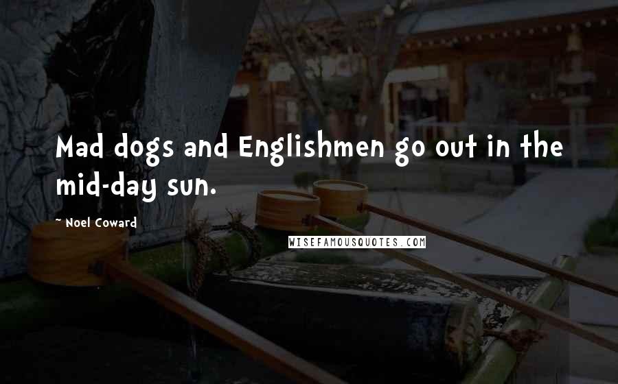 Noel Coward Quotes: Mad dogs and Englishmen go out in the mid-day sun.