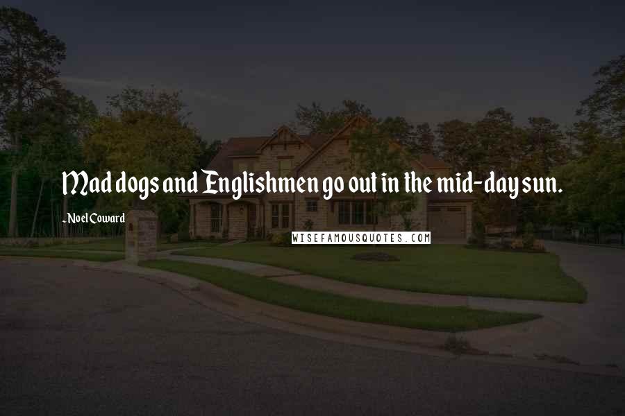 Noel Coward Quotes: Mad dogs and Englishmen go out in the mid-day sun.