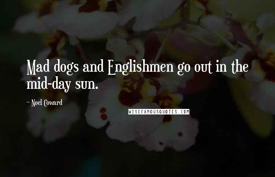 Noel Coward Quotes: Mad dogs and Englishmen go out in the mid-day sun.