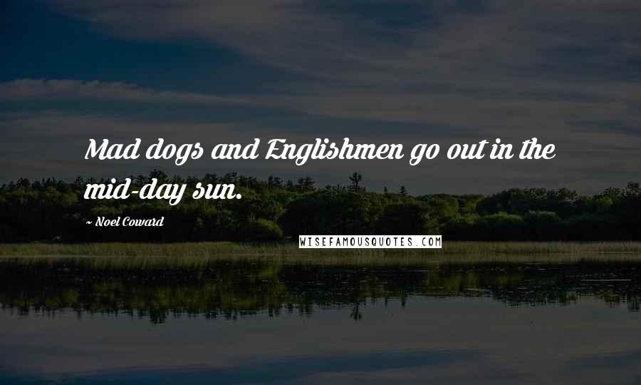 Noel Coward Quotes: Mad dogs and Englishmen go out in the mid-day sun.