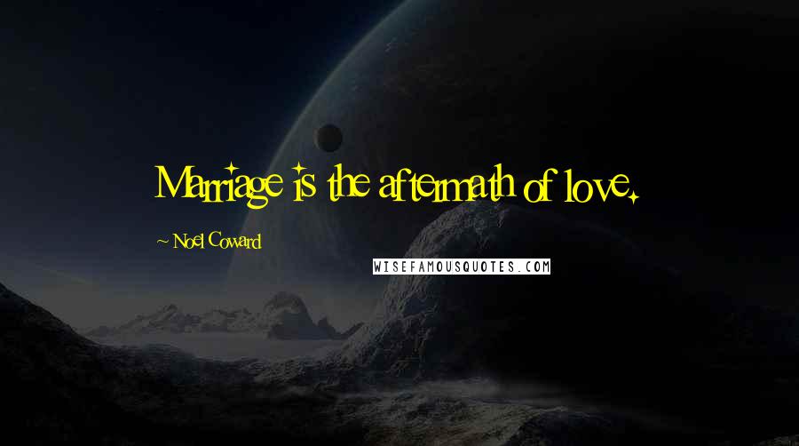 Noel Coward Quotes: Marriage is the aftermath of love.