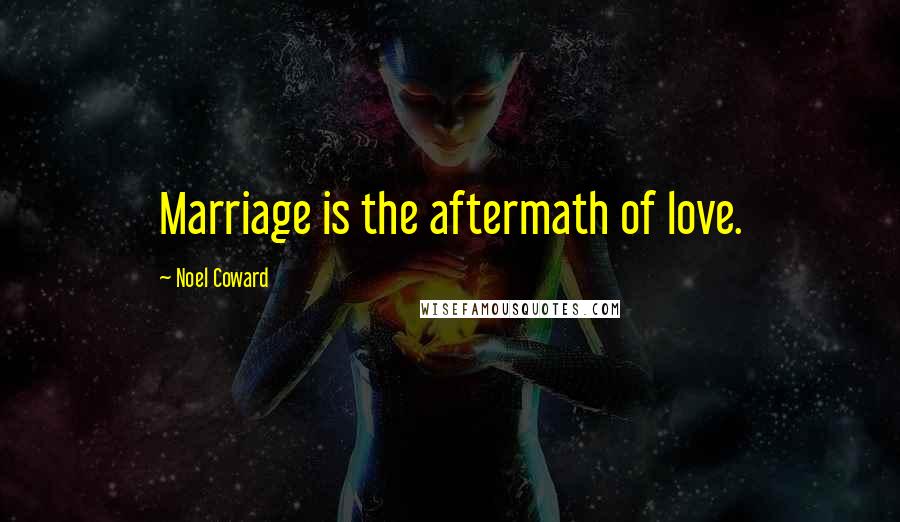 Noel Coward Quotes: Marriage is the aftermath of love.