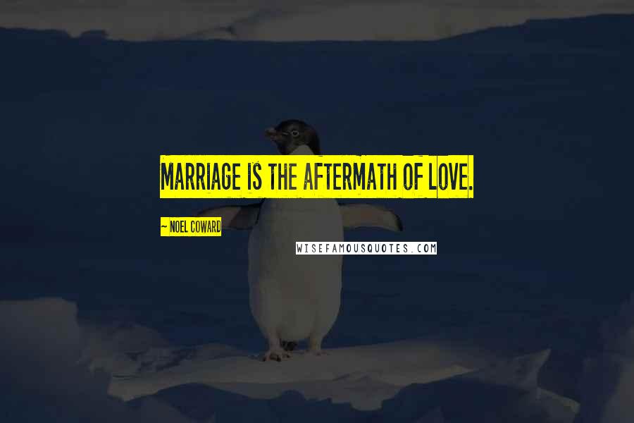 Noel Coward Quotes: Marriage is the aftermath of love.