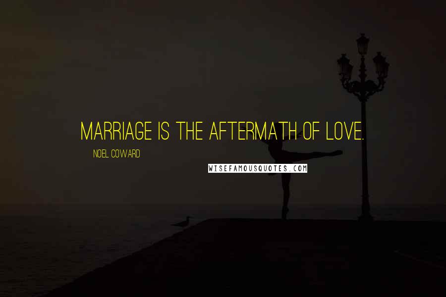 Noel Coward Quotes: Marriage is the aftermath of love.