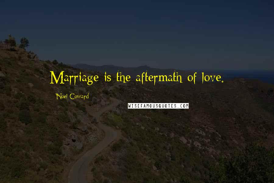 Noel Coward Quotes: Marriage is the aftermath of love.