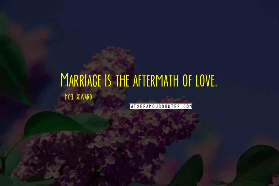 Noel Coward Quotes: Marriage is the aftermath of love.