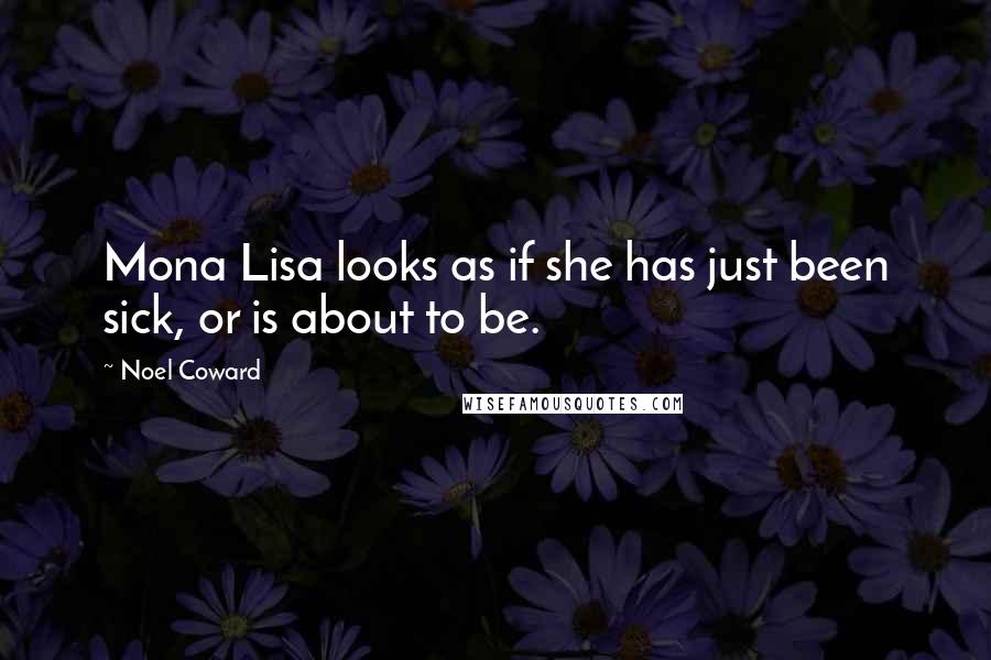 Noel Coward Quotes: Mona Lisa looks as if she has just been sick, or is about to be.