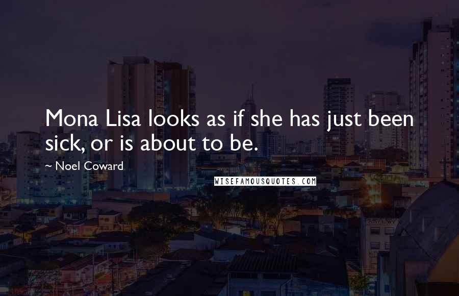 Noel Coward Quotes: Mona Lisa looks as if she has just been sick, or is about to be.