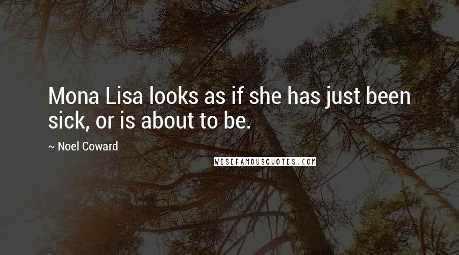 Noel Coward Quotes: Mona Lisa looks as if she has just been sick, or is about to be.