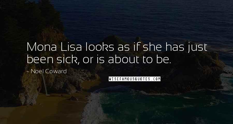 Noel Coward Quotes: Mona Lisa looks as if she has just been sick, or is about to be.