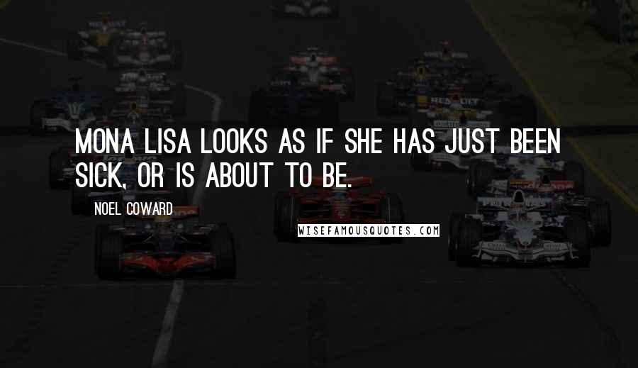 Noel Coward Quotes: Mona Lisa looks as if she has just been sick, or is about to be.