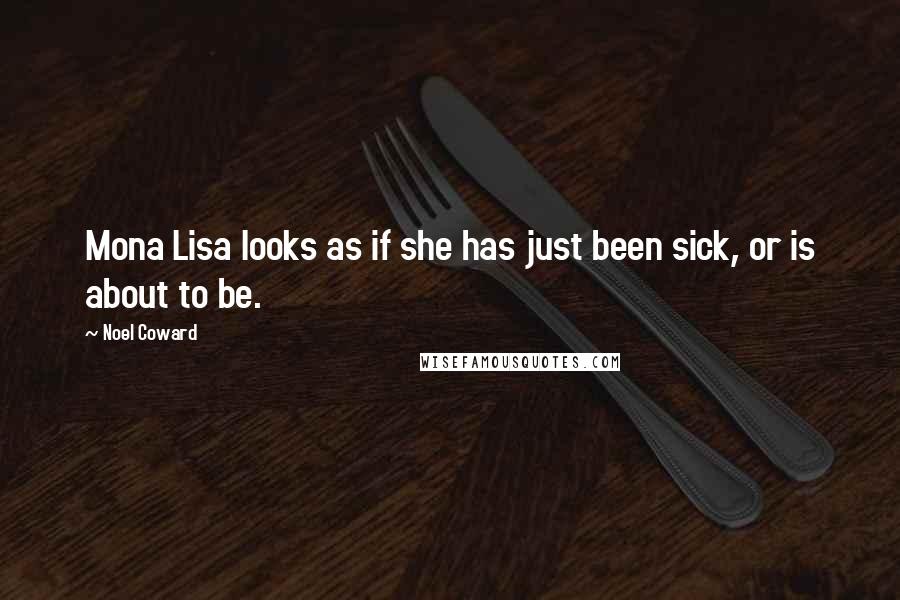 Noel Coward Quotes: Mona Lisa looks as if she has just been sick, or is about to be.