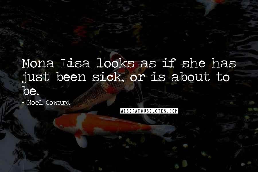 Noel Coward Quotes: Mona Lisa looks as if she has just been sick, or is about to be.