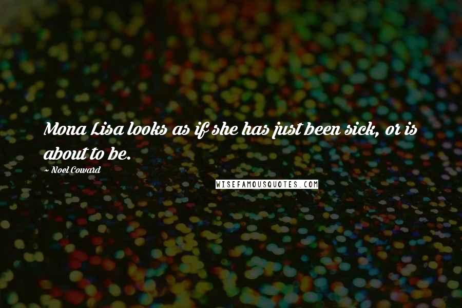 Noel Coward Quotes: Mona Lisa looks as if she has just been sick, or is about to be.