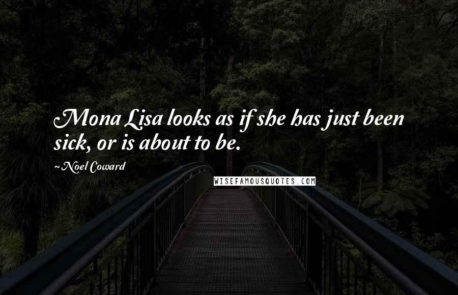 Noel Coward Quotes: Mona Lisa looks as if she has just been sick, or is about to be.