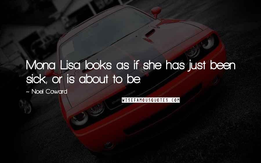 Noel Coward Quotes: Mona Lisa looks as if she has just been sick, or is about to be.