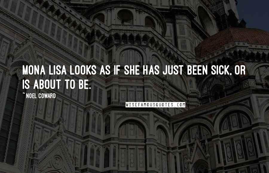 Noel Coward Quotes: Mona Lisa looks as if she has just been sick, or is about to be.