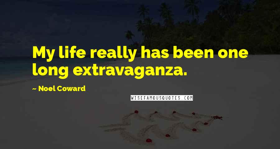 Noel Coward Quotes: My life really has been one long extravaganza.