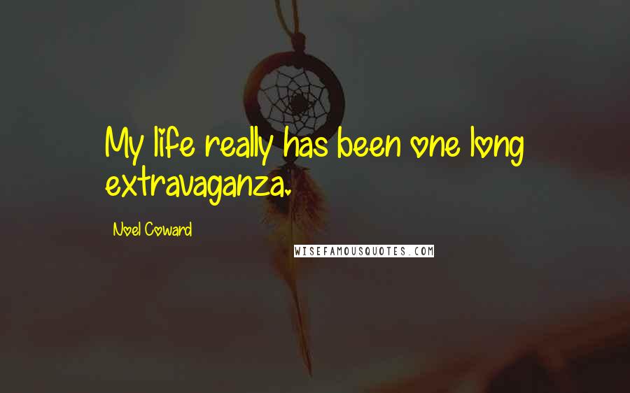 Noel Coward Quotes: My life really has been one long extravaganza.