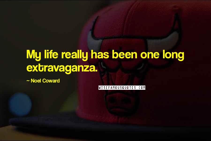 Noel Coward Quotes: My life really has been one long extravaganza.