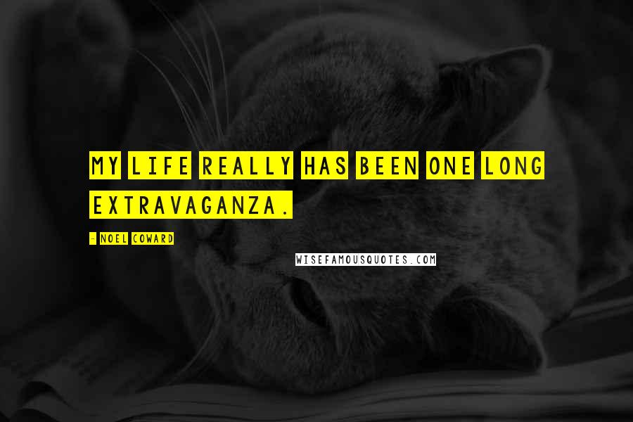 Noel Coward Quotes: My life really has been one long extravaganza.