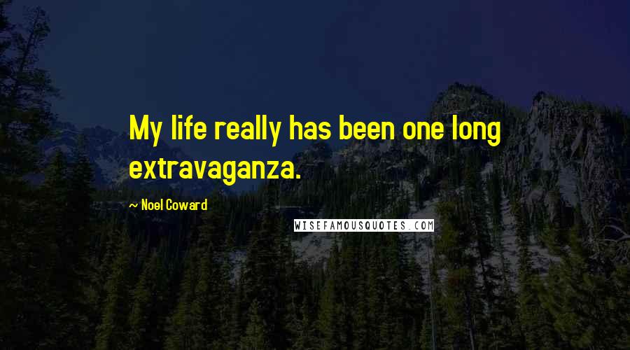 Noel Coward Quotes: My life really has been one long extravaganza.