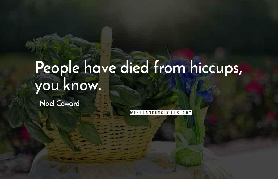Noel Coward Quotes: People have died from hiccups, you know.