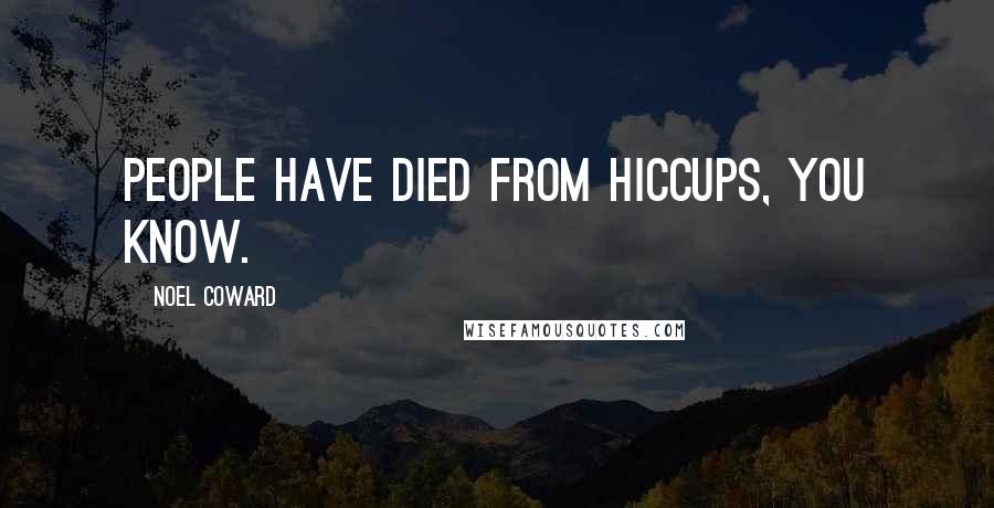 Noel Coward Quotes: People have died from hiccups, you know.