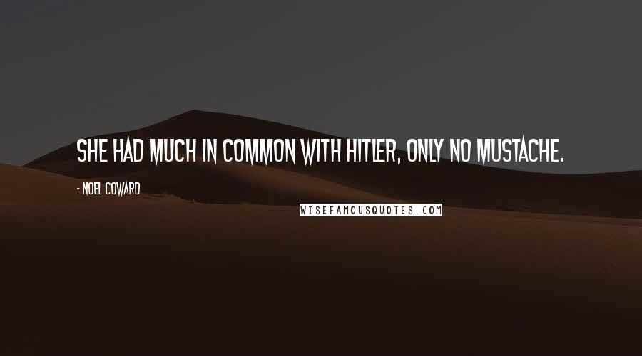 Noel Coward Quotes: She had much in common with Hitler, only no mustache.