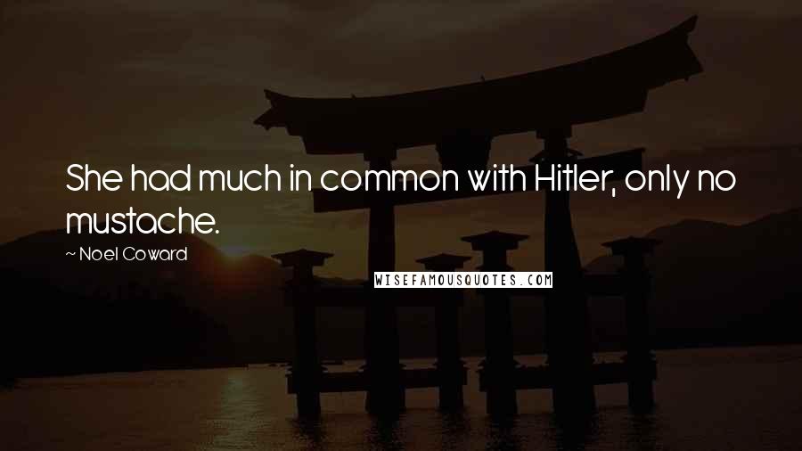 Noel Coward Quotes: She had much in common with Hitler, only no mustache.