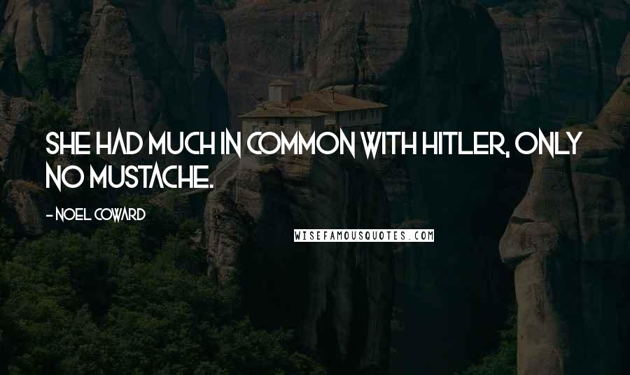 Noel Coward Quotes: She had much in common with Hitler, only no mustache.
