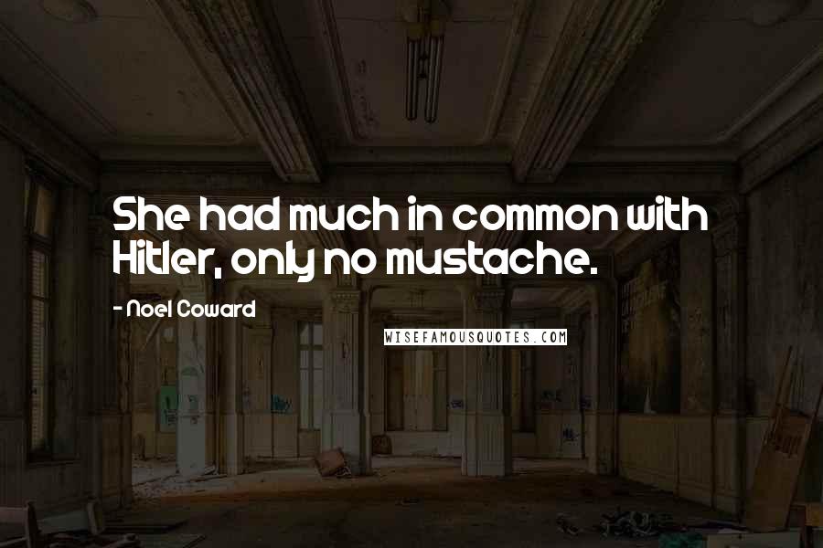 Noel Coward Quotes: She had much in common with Hitler, only no mustache.