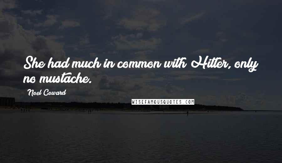 Noel Coward Quotes: She had much in common with Hitler, only no mustache.