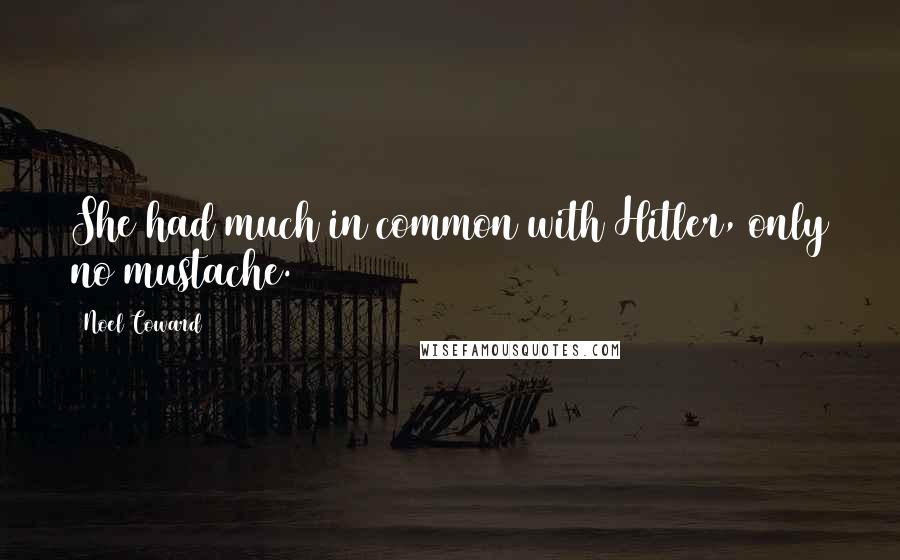 Noel Coward Quotes: She had much in common with Hitler, only no mustache.